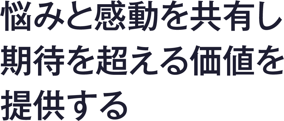 悩みと感動を共有し期待を超える価値を提供する